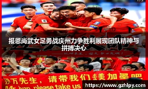 报恩尚武女足勇战庆州力争胜利展现团队精神与拼搏决心