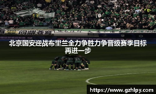 北京国安迎战布里兰全力争胜力争晋级赛季目标再进一步